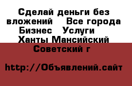 Сделай деньги без вложений. - Все города Бизнес » Услуги   . Ханты-Мансийский,Советский г.